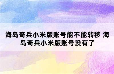 海岛奇兵小米版账号能不能转移 海岛奇兵小米版账号没有了